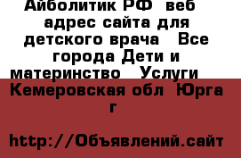 Айболитик.РФ  веб – адрес сайта для детского врача - Все города Дети и материнство » Услуги   . Кемеровская обл.,Юрга г.